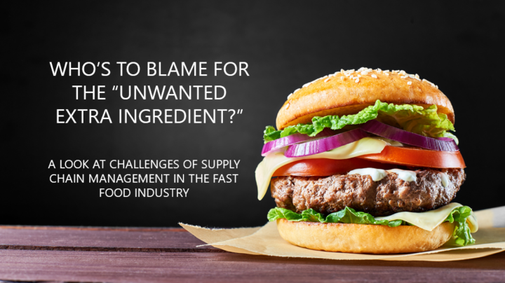 Who’s to Blame for the “Unwanted Extra Ingredient?” A look at Challenges of Supply Chain Management in the Fast Food Industry